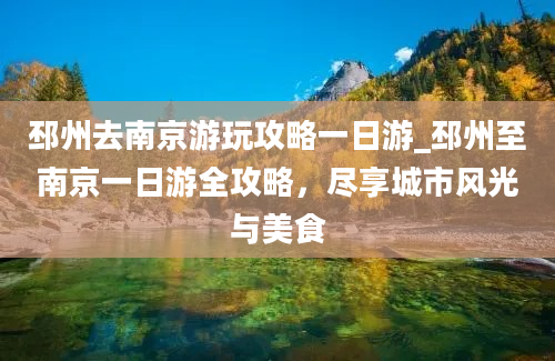 邳州去南京游玩攻略一日游_邳州至南京一日游全攻略，尽享城市风光与美食