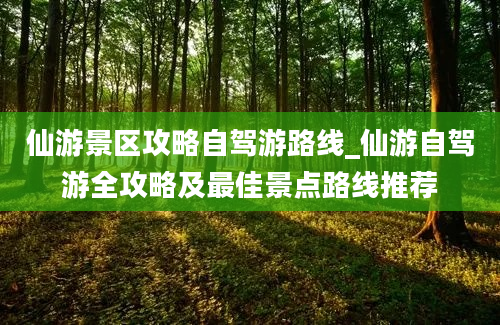 仙游景区攻略自驾游路线_仙游自驾游全攻略及最佳景点路线推荐