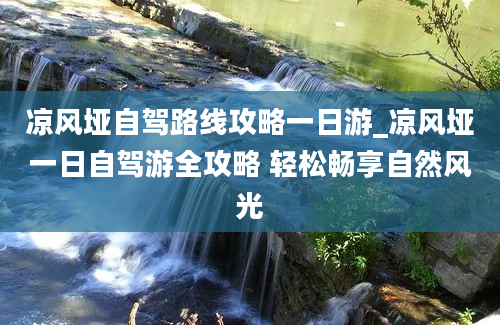 凉风垭自驾路线攻略一日游_凉风垭一日自驾游全攻略 轻松畅享自然风光