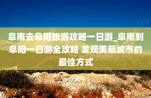 阜南去阜阳旅游攻略一日游_阜南到阜阳一日游全攻略 发现美丽城市的最佳方式