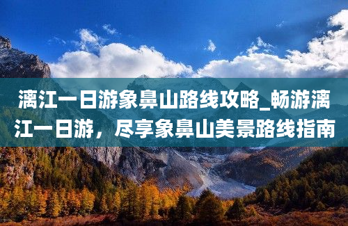 漓江一日游象鼻山路线攻略_畅游漓江一日游，尽享象鼻山美景路线指南