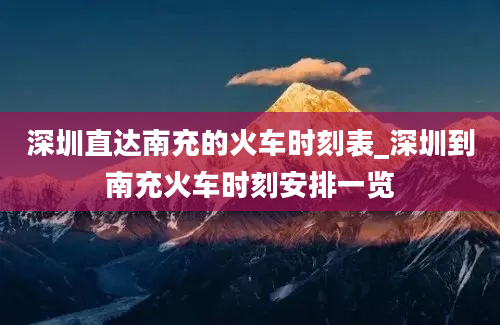 深圳直达南充的火车时刻表_深圳到南充火车时刻安排一览