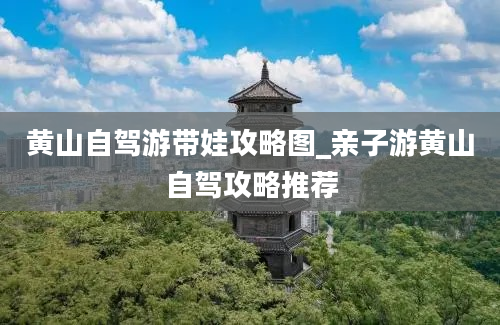 黄山自驾游带娃攻略图_亲子游黄山自驾攻略推荐