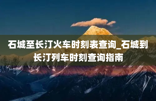 石城至长汀火车时刻表查询_石城到长汀列车时刻查询指南