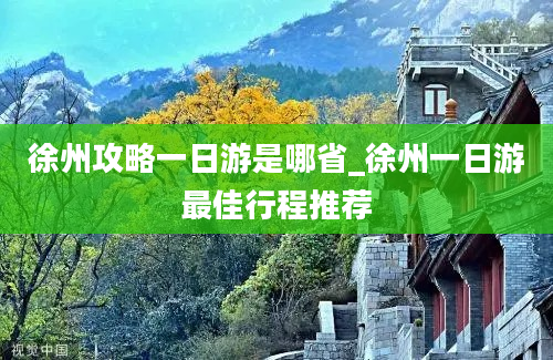 徐州攻略一日游是哪省_徐州一日游最佳行程推荐