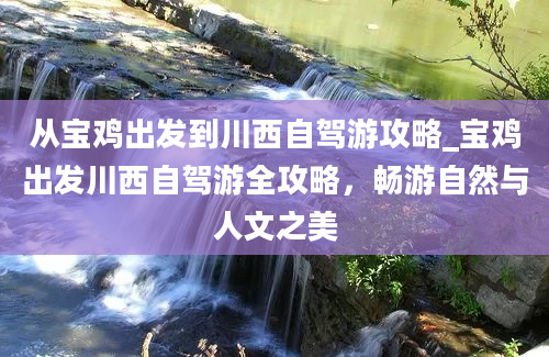 从宝鸡出发到川西自驾游攻略_宝鸡出发川西自驾游全攻略，畅游自然与人文之美