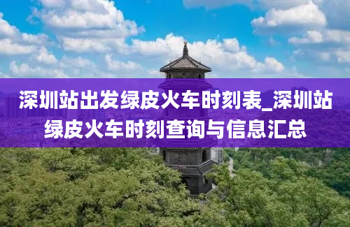 深圳站出发绿皮火车时刻表_深圳站绿皮火车时刻查询与信息汇总