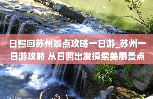 日照回苏州景点攻略一日游_苏州一日游攻略 从日照出发探索美丽景点