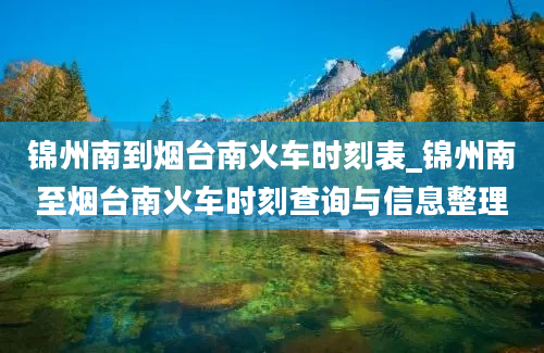 锦州南到烟台南火车时刻表_锦州南至烟台南火车时刻查询与信息整理