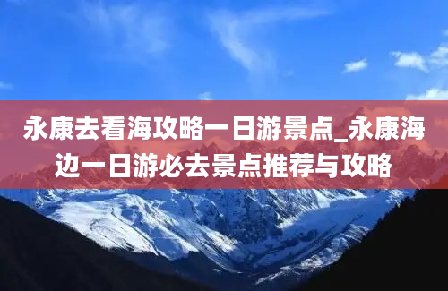 永康去看海攻略一日游景点_永康海边一日游必去景点推荐与攻略