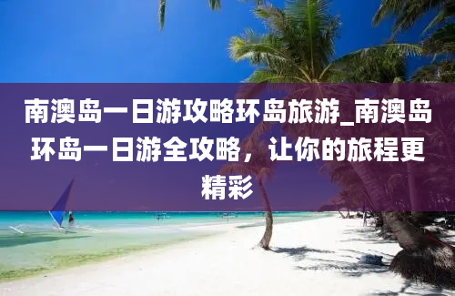 南澳岛一日游攻略环岛旅游_南澳岛环岛一日游全攻略，让你的旅程更精彩