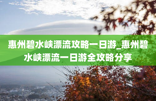 惠州碧水峡漂流攻略一日游_惠州碧水峡漂流一日游全攻略分享