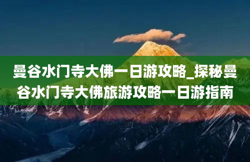 曼谷水门寺大佛一日游攻略_探秘曼谷水门寺大佛旅游攻略一日游指南