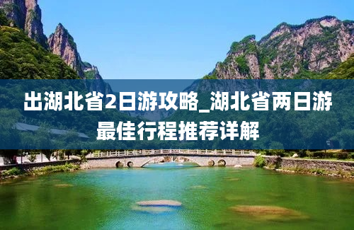 出湖北省2日游攻略_湖北省两日游最佳行程推荐详解