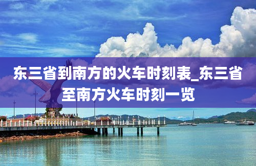 东三省到南方的火车时刻表_东三省至南方火车时刻一览