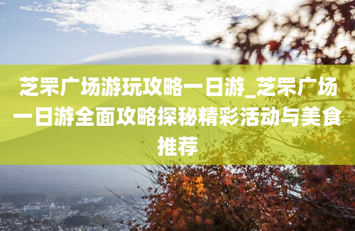 芝罘广场游玩攻略一日游_芝罘广场一日游全面攻略探秘精彩活动与美食推荐