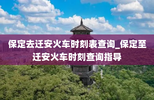 保定去迁安火车时刻表查询_保定至迁安火车时刻查询指导