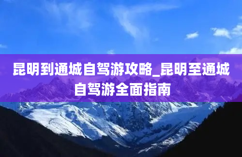 昆明到通城自驾游攻略_昆明至通城自驾游全面指南