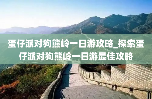 蛋仔派对狗熊岭一日游攻略_探索蛋仔派对狗熊岭一日游最佳攻略