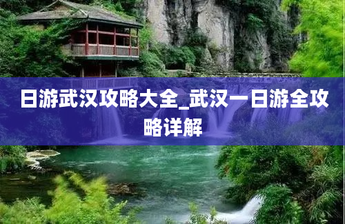 日游武汉攻略大全_武汉一日游全攻略详解