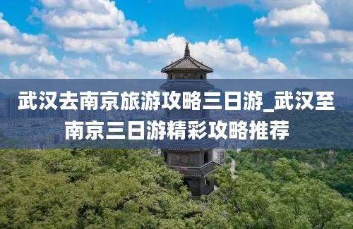 武汉去南京旅游攻略三日游_武汉至南京三日游精彩攻略推荐