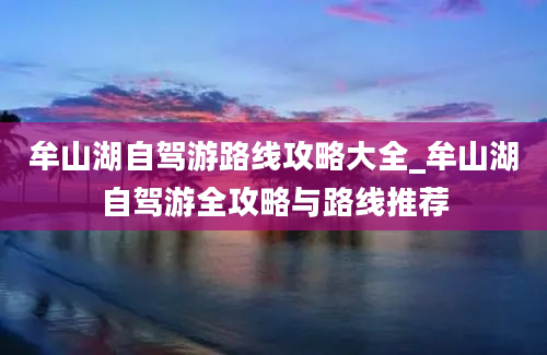 牟山湖自驾游路线攻略大全_牟山湖自驾游全攻略与路线推荐