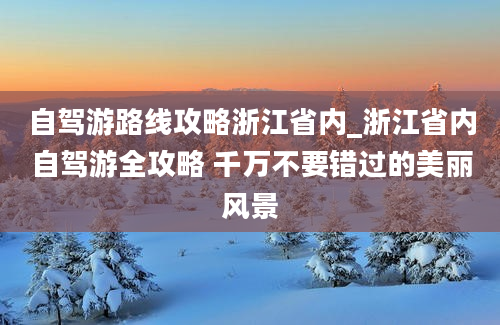 自驾游路线攻略浙江省内_浙江省内自驾游全攻略 千万不要错过的美丽风景