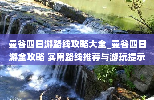 曼谷四日游路线攻略大全_曼谷四日游全攻略 实用路线推荐与游玩提示