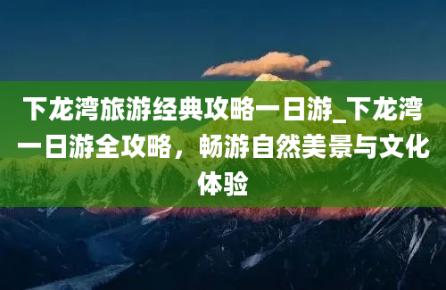 下龙湾旅游经典攻略一日游_下龙湾一日游全攻略，畅游自然美景与文化体验