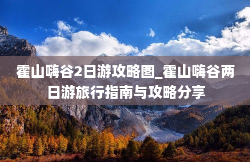 霍山嗨谷2日游攻略图_霍山嗨谷两日游旅行指南与攻略分享