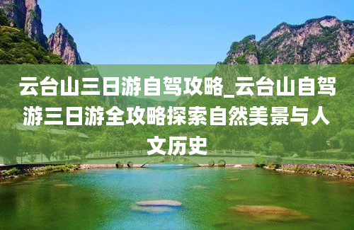 云台山三日游自驾攻略_云台山自驾游三日游全攻略探索自然美景与人文历史