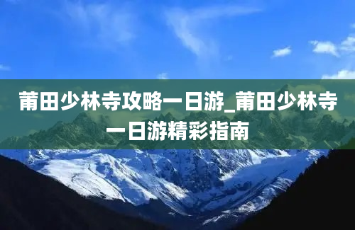 莆田少林寺攻略一日游_莆田少林寺一日游精彩指南