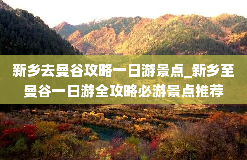 新乡去曼谷攻略一日游景点_新乡至曼谷一日游全攻略必游景点推荐