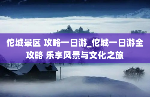 佗城景区 攻略一日游_佗城一日游全攻略 乐享风景与文化之旅