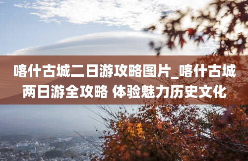 喀什古城二日游攻略图片_喀什古城两日游全攻略 体验魅力历史文化