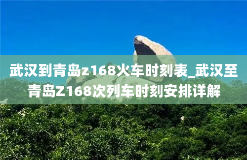 武汉到青岛z168火车时刻表_武汉至青岛Z168次列车时刻安排详解