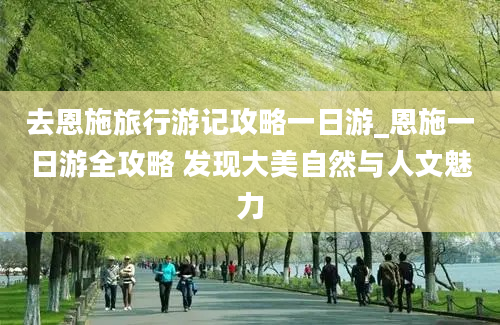 去恩施旅行游记攻略一日游_恩施一日游全攻略 发现大美自然与人文魅力