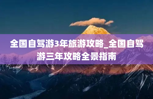 全国自驾游3年旅游攻略_全国自驾游三年攻略全景指南