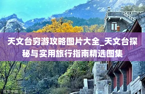 天文台穷游攻略图片大全_天文台探秘与实用旅行指南精选图集