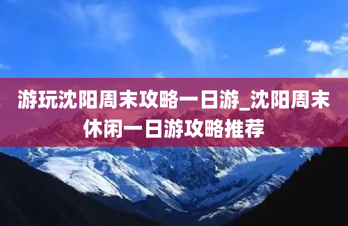 游玩沈阳周末攻略一日游_沈阳周末休闲一日游攻略推荐