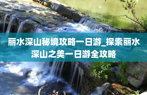 丽水深山秘境攻略一日游_探索丽水深山之美一日游全攻略