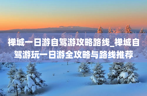 禅城一日游自驾游攻略路线_禅城自驾游玩一日游全攻略与路线推荐