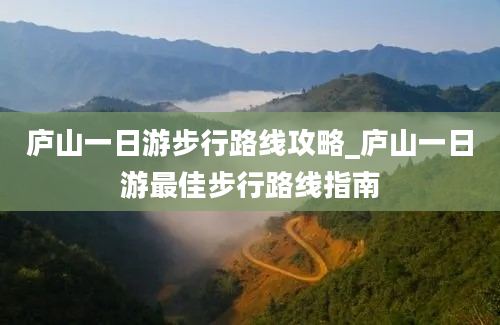 庐山一日游步行路线攻略_庐山一日游最佳步行路线指南