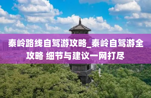 秦岭路线自驾游攻略_秦岭自驾游全攻略 细节与建议一网打尽