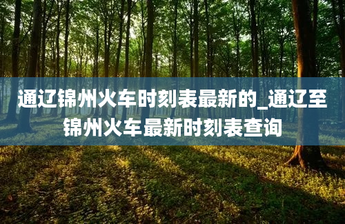 通辽锦州火车时刻表最新的_通辽至锦州火车最新时刻表查询