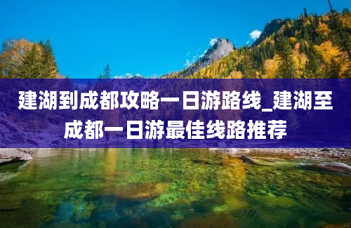 建湖到成都攻略一日游路线_建湖至成都一日游最佳线路推荐