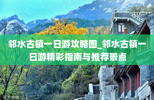 邻水古镇一日游攻略图_邻水古镇一日游精彩指南与推荐景点