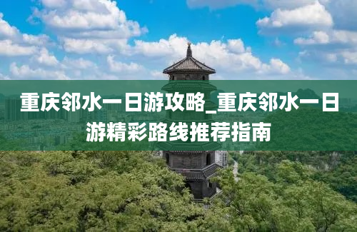 重庆邻水一日游攻略_重庆邻水一日游精彩路线推荐指南