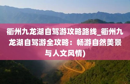 衢州九龙湖自驾游攻略路线_衢州九龙湖自驾游全攻略：畅游自然美景与人文风情)