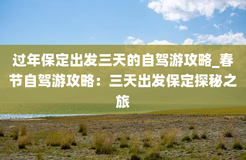 过年保定出发三天的自驾游攻略_春节自驾游攻略：三天出发保定探秘之旅